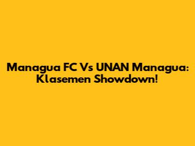 Managua FC Vs UNAN Managua: Klasemen Showdown!