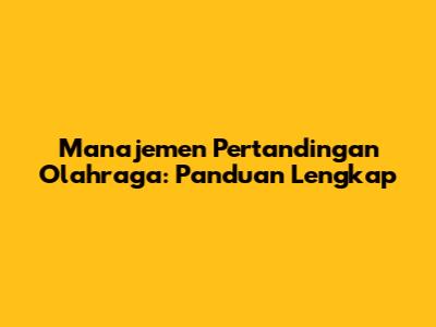 Manajemen Pertandingan Olahraga: Panduan Lengkap