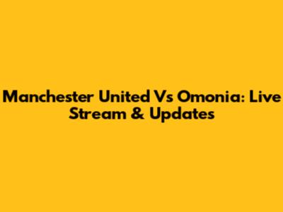 Manchester United Vs Omonia: Live Stream & Updates