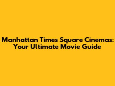 Manhattan Times Square Cinemas: Your Ultimate Movie Guide