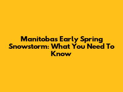 Manitoba's Early Spring Snowstorm: What You Need To Know