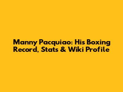 Manny Pacquiao: His Boxing Record, Stats & Wiki Profile