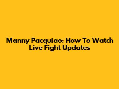 Manny Pacquiao: How To Watch Live Fight Updates