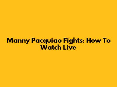Manny Pacquiao Fights: How To Watch Live