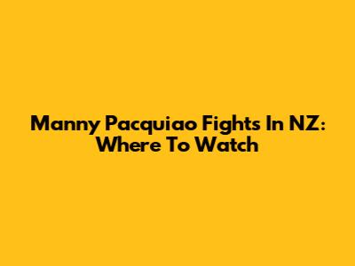 Manny Pacquiao Fights In NZ: Where To Watch