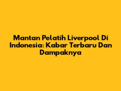 Mantan Pelatih Liverpool Di Indonesia: Kabar Terbaru Dan Dampaknya