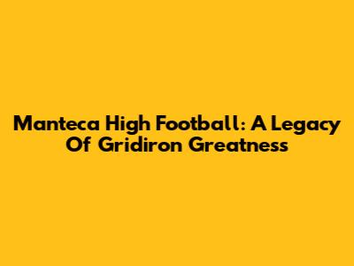Manteca High Football: A Legacy Of Gridiron Greatness