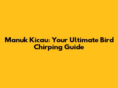 Manuk Kicau: Your Ultimate Bird Chirping Guide