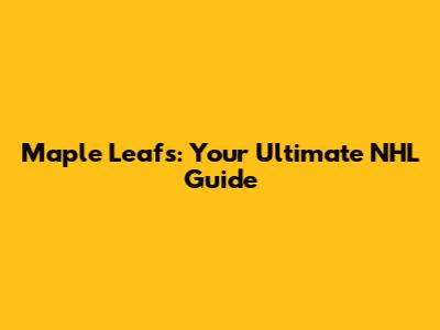 Maple Leafs: Your Ultimate NHL Guide