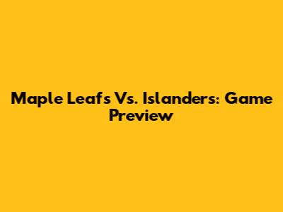 Maple Leafs Vs. Islanders: Game Preview