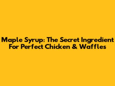 Maple Syrup: The Secret Ingredient For Perfect Chicken & Waffles