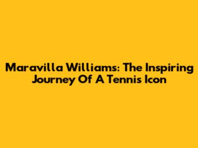 Maravilla Williams: The Inspiring Journey Of A Tennis Icon