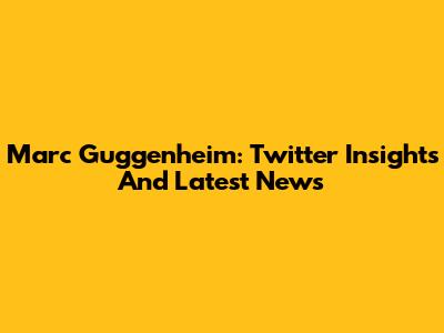Marc Guggenheim: Twitter Insights And Latest News