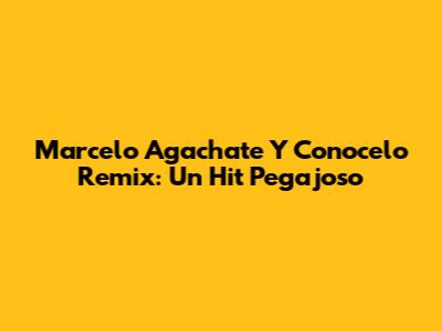 Marcelo Agachate Y Conocelo Remix: Un Hit Pegajoso