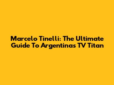 Marcelo Tinelli: The Ultimate Guide To Argentina's TV Titan