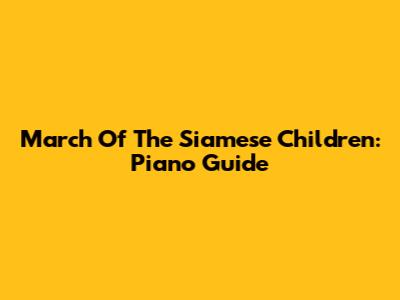 March Of The Siamese Children: Piano Guide