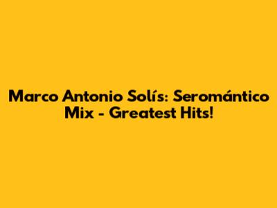 Marco Antonio Solís: Seromántico Mix - Greatest Hits!
