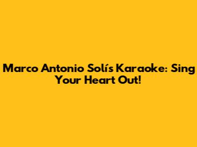 Marco Antonio Solís Karaoke: Sing Your Heart Out!