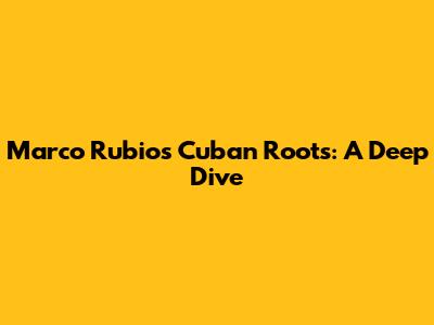 Marco Rubio's Cuban Roots: A Deep Dive