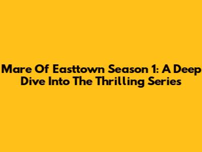 Mare Of Easttown Season 1: A Deep Dive Into The Thrilling Series
