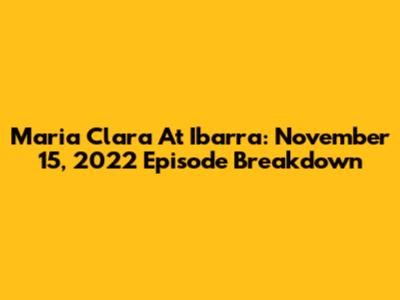 Maria Clara At Ibarra: November 15, 2022 Episode Breakdown