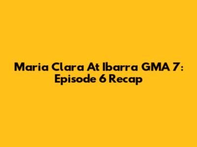 Maria Clara At Ibarra GMA 7: Episode 6 Recap