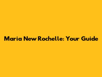 Maria New Rochelle: Your Guide