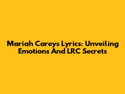 Mariah Carey's Lyrics: Unveiling Emotions And LRC Secrets
