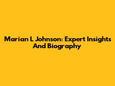 Marian L Johnson: Expert Insights And Biography