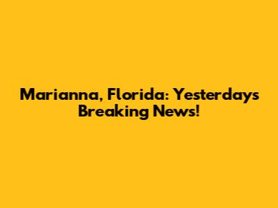 Marianna, Florida: Yesterday's Breaking News!