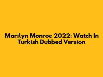 Marilyn Monroe 2022: Watch In Turkish Dubbed Version