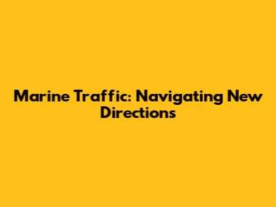 Marine Traffic: Navigating New Directions