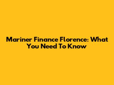 Mariner Finance Florence: What You Need To Know