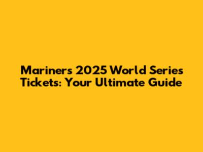 Mariners 2025 World Series Tickets: Your Ultimate Guide