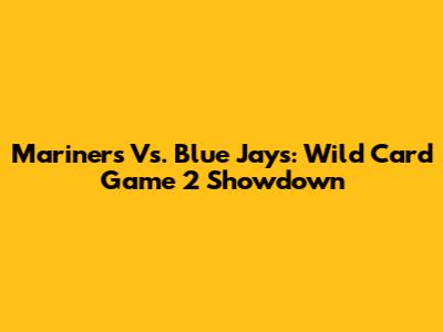 Mariners Vs. Blue Jays: Wild Card Game 2 Showdown