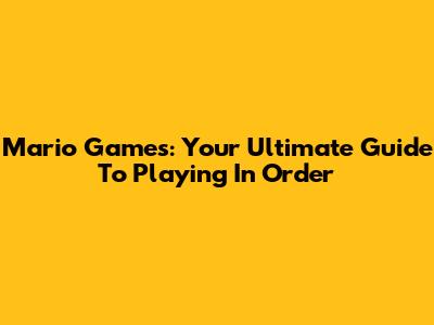 Mario Games: Your Ultimate Guide To Playing In Order
