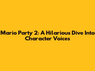 Mario Party 2: A Hilarious Dive Into Character Voices