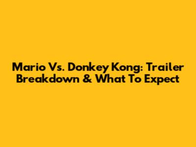Mario Vs. Donkey Kong: Trailer Breakdown & What To Expect