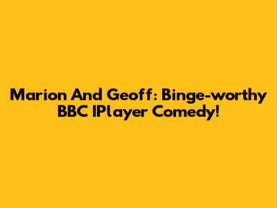 Marion And Geoff: Binge-worthy BBC IPlayer Comedy!
