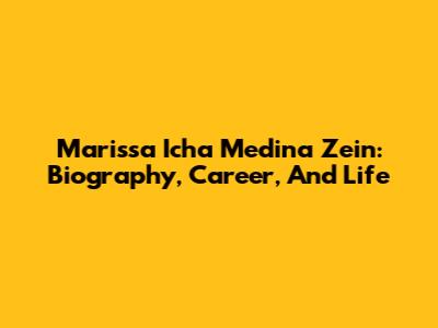 Marissa Icha Medina Zein: Biography, Career, And Life