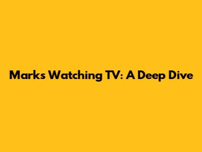 Mark's "Watching TV": A Deep Dive