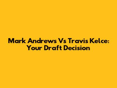 Mark Andrews Vs Travis Kelce: Your Draft Decision