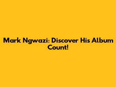Mark Ngwazi: Discover His Album Count!