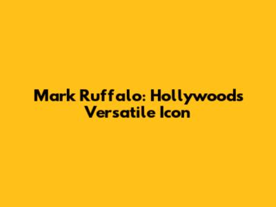 Mark Ruffalo: Hollywood's Versatile Icon
