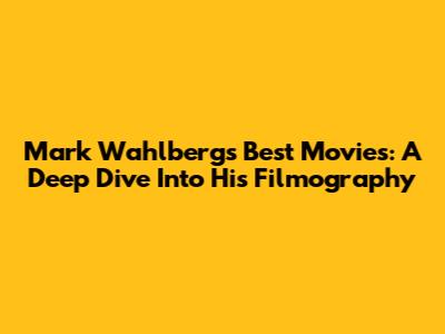 Mark Wahlberg's Best Movies: A Deep Dive Into His Filmography