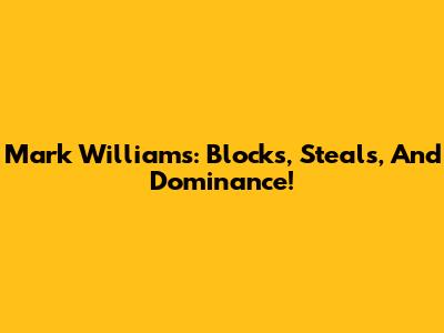 Mark Williams: Blocks, Steals, And Dominance!