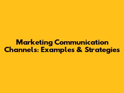 Marketing Communication Channels: Examples & Strategies