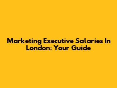 Marketing Executive Salaries In London: Your Guide
