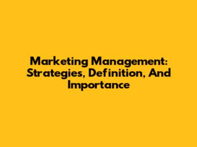 Marketing Management: Strategies, Definition, And Importance