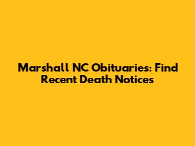 Marshall NC Obituaries: Find Recent Death Notices
